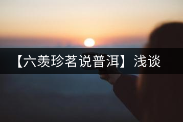 【六羨珍茗說普洱】淺談普洱茶梗在普洱茶中的功效、作用和價(jià)值