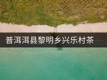 普洱洱縣黎明鄉(xiāng)興樂村茶場(chǎng)