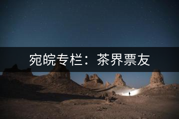 宛皖專(zhuān)欄：茶界票友