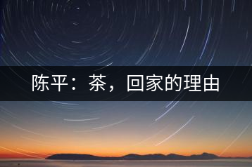 陳平：茶，回家的理由