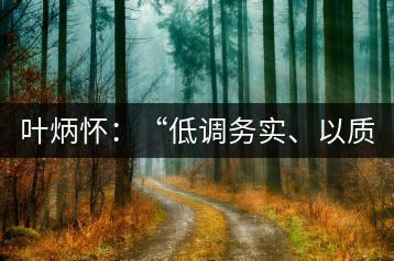 葉炳懷：“低調(diào)務實、以質(zhì)取勝”