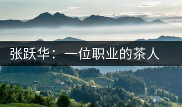 張躍華：一位職業(yè)的茶人 要把蒙頂山茶做大做強(qiáng)