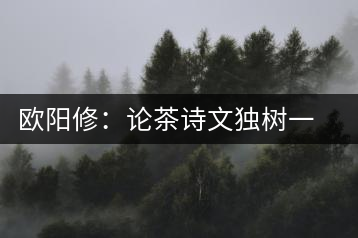 歐陽(yáng)修：論茶詩(shī)文獨(dú)樹一幟