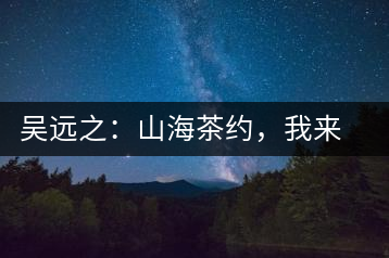 吳遠之：山海茶約，我來因為你在