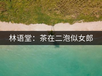 林語(yǔ)堂:茶在二泡似女郎