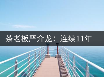 茶老板嚴介龍：連續(xù)11年上門給工人拜年