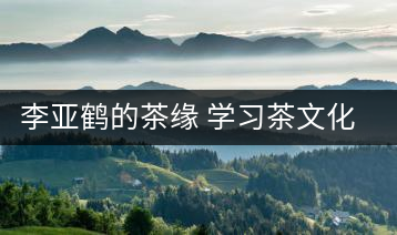 李亞鶴的茶緣 學(xué)習(xí)茶文化，了解茶文化，品味茶文化