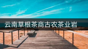 云南草根茶商古農(nóng)茶業(yè)巖文傳奇