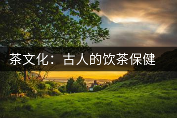 茶文化：古人的飲茶保健之道