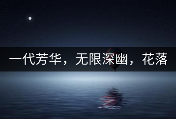 一代芳華，無(wú)限深幽，花落滿庭芳！
