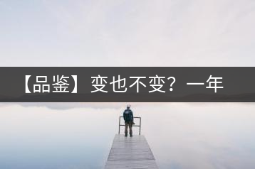 【品鑒】變也不變？一年一款，亦苦亦甜