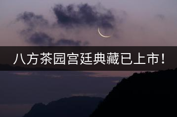 八方茶園宮廷典藏已上市！