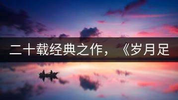 二十載經(jīng)典之作，《歲月足跡》震撼上市！