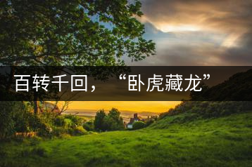 百轉(zhuǎn)千回，“臥虎藏龍”繞指柔
