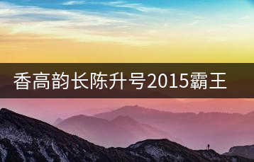 香高韻長(zhǎng)陳升號(hào)2015霸王青餅新品開湯