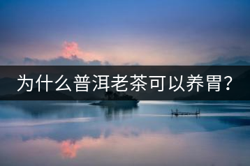 為什么普洱老茶可以養(yǎng)胃？