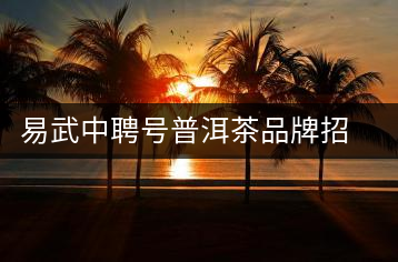 易武中聘號(hào)普洱茶品牌招商加盟，誠(chéng)招全國(guó)各地經(jīng)銷商