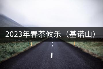 2023年春茶攸樂（基諾山）：古樹1200元／公斤，喬木：400-500元／公斤