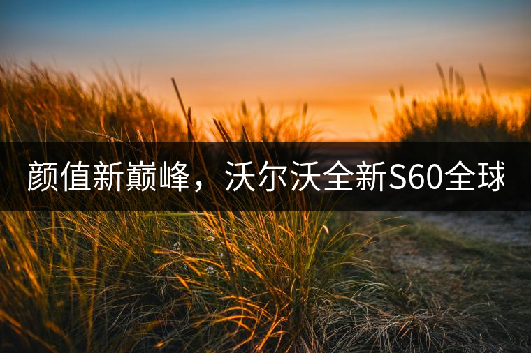 顏值新巔峰，沃爾沃全新S60全球首發(fā)，混動(dòng)+四驅(qū)最大415馬力