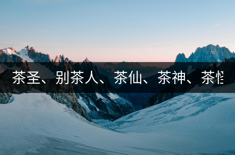 茶圣、別茶人、茶仙、茶神、茶怪五大茶人，你知道他...茶圣、別茶人、茶仙、茶神、茶怪五大茶人，你知道他們是誰嗎？
