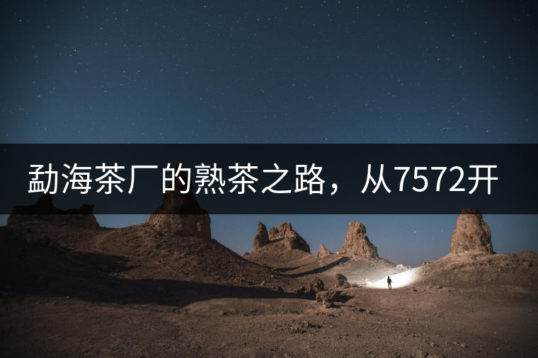 勐海茶廠的熟茶之路，從7572開(kāi)始