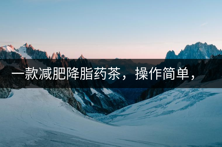一款減肥降脂藥茶，操作簡單，減肥效果太驚人了!一款減肥降脂藥茶，操作簡單，減肥效果太驚人了！