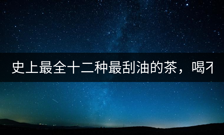 史上最全十二種最刮油的茶，喝不死你瘦死你!