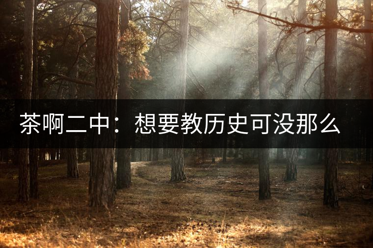 茶啊二中：想要教歷史可沒那么容易，看張老師就知道，還得會演戲