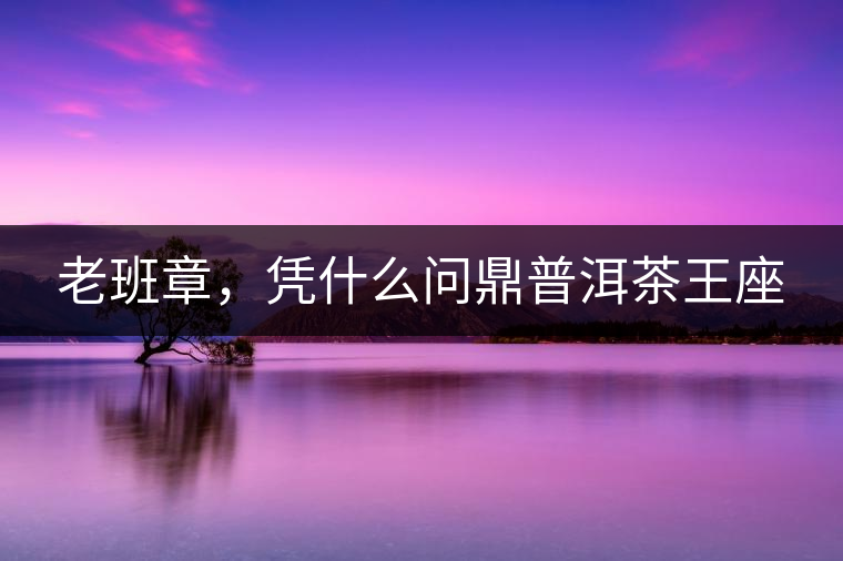 老班章，憑什么問鼎普洱茶王座