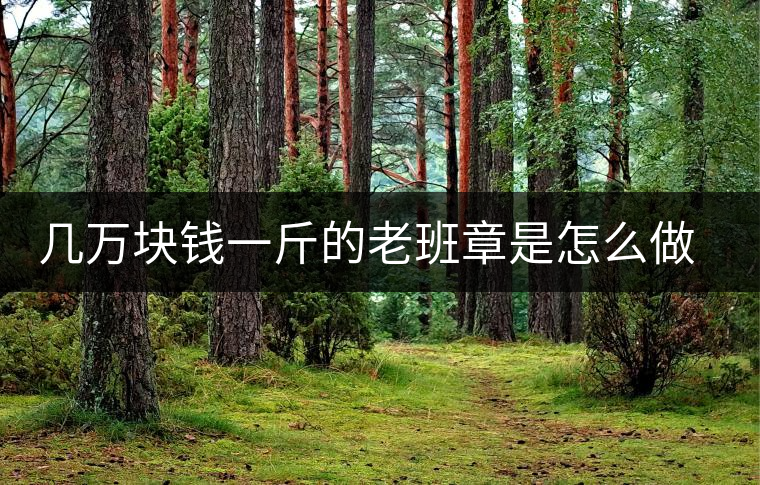 幾萬塊錢一斤的老班章是怎么做成的？