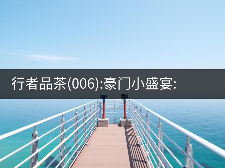 行者品茶(006):豪門小盛宴:鳳凰窩，易武國有林，天門山行者品茶(006)：豪門小盛宴：鳳凰窩，易武國有林，天門山