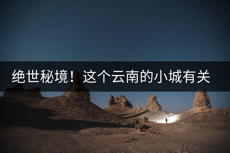 絕世秘境！這個(gè)云南的小城有關(guān)于春天的一切