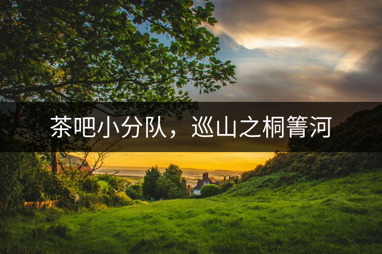 茶吧小分隊(duì)，巡山之桐箐河