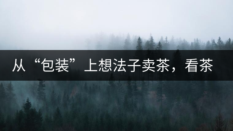 從“包裝”上想法子賣茶，看茶葉包裝如何腦洞大開(kāi)