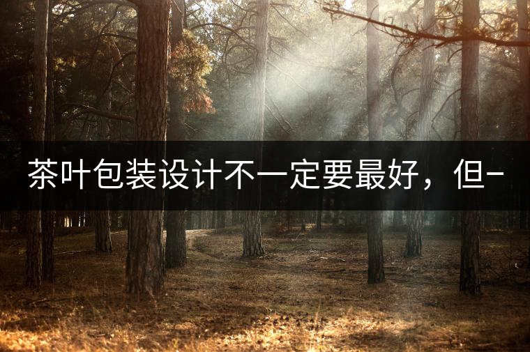 茶葉包裝設(shè)計不一定要最好，但一定要最有創(chuàng)意(送給茶...茶葉包裝設(shè)計不一定要最好，但一定要最有創(chuàng)意（送給茶商的干貨）