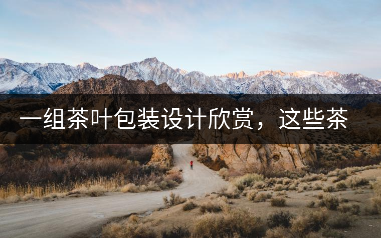 一組茶葉包裝設(shè)計(jì)欣賞，這些茶包裝很吸睛一組茶葉包裝設(shè)計(jì)欣賞，這些茶包裝很吸睛