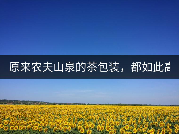 原來(lái)農(nóng)夫山泉的茶包裝，都如此高大上!原來(lái)農(nóng)夫山泉的茶包裝，都如此高大上！