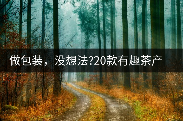 做包裝，沒想法?20款有趣茶產(chǎn)品包裝激活你!做包裝，沒想法？20款有趣茶產(chǎn)品包裝激活你！