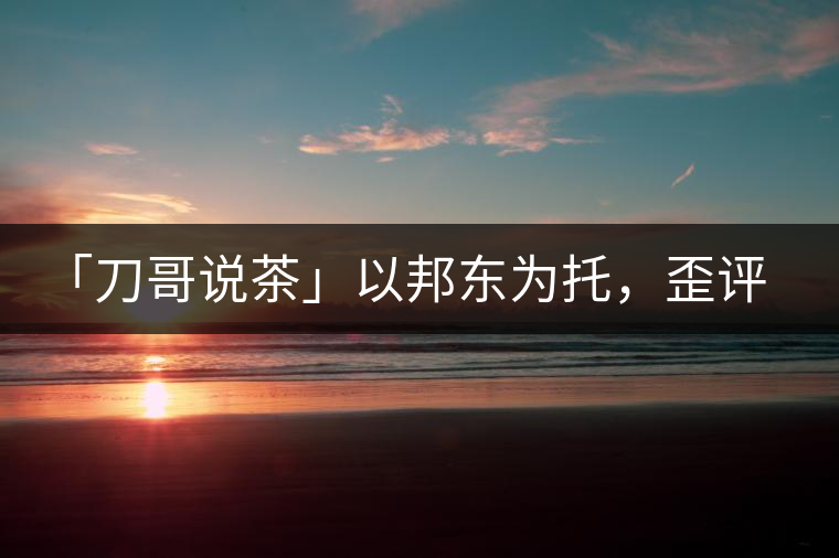「刀哥說茶」以邦東為托，歪評小戶賽