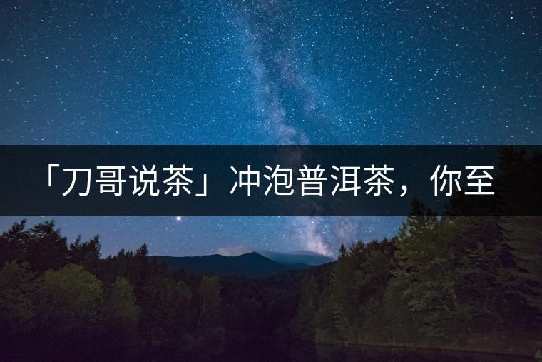 「刀哥說茶」沖泡普洱茶，你至少需要準備六樣器具