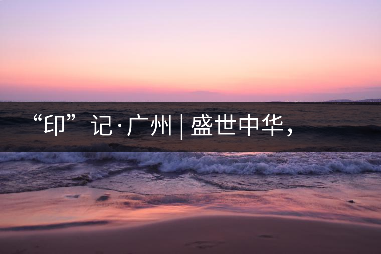 “印”記·廣州 | 盛世中華，國飲中茶-中茶新時代大紅印七十周年尊享紀念羊城首發(fā)