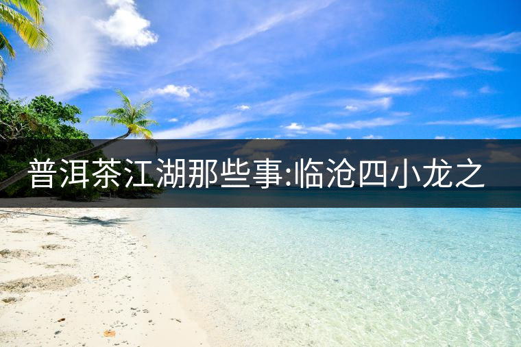 普洱茶江湖那些事:臨滄四小龍之冰島、昔歸、大雪山、忙...普洱茶江湖那些事：臨滄四小龍之冰島、昔歸、大雪山、忙肺