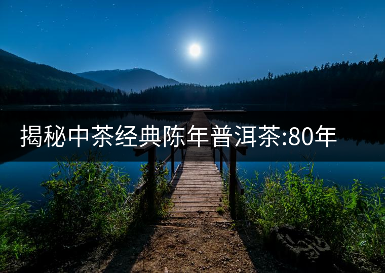 揭秘中茶經(jīng)典陳年普洱茶:80年代之前那些中茶名茶是怎...揭秘中茶經(jīng)典陳年普洱茶：80年代之前那些中茶名茶是怎么樣的？