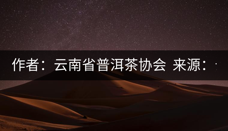 作者：云南省普洱茶協(xié)會  來源：云南省普洱茶協(xié)會  發(fā)布時間：2015/8/29 8:33:03