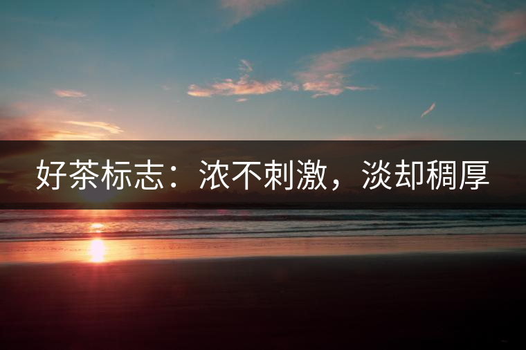 好茶標(biāo)志：濃不刺激，淡卻稠厚