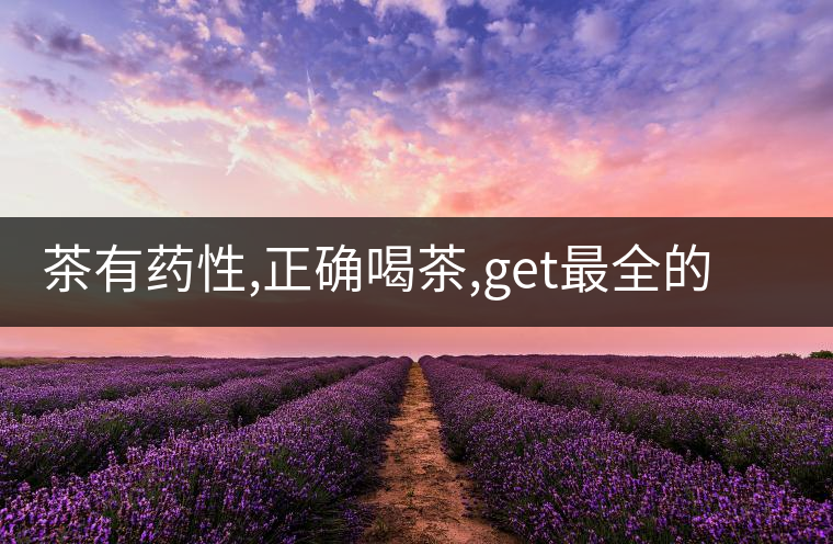 茶有藥性,正確喝茶,get最全的養(yǎng)生長(zhǎng)壽秘訣 茶有藥性,正確喝茶,get最全的養(yǎng)生長(zhǎng)壽秘訣