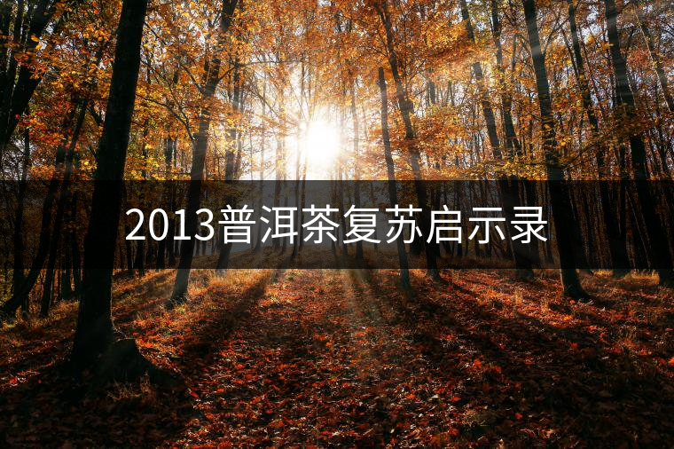 2013普洱茶復蘇啟示錄 2013普洱茶復蘇啟示錄