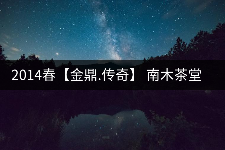 2014春【金鼎.傳奇】 南木茶堂精品普洱茶357克(生茶) 2014春【金鼎.傳奇】 南木茶堂精品普洱茶357克(生茶)