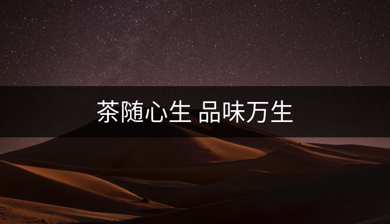 茶隨心生 品味萬生 茶隨心生 品味萬生