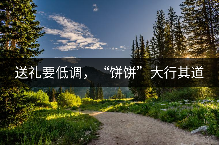 送禮要低調(diào)，“餅餅”大行其道